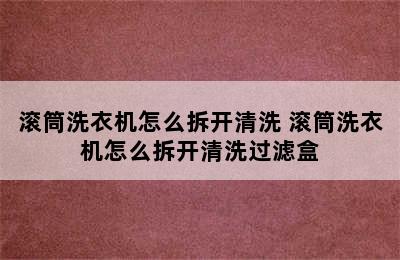 滚筒洗衣机怎么拆开清洗 滚筒洗衣机怎么拆开清洗过滤盒